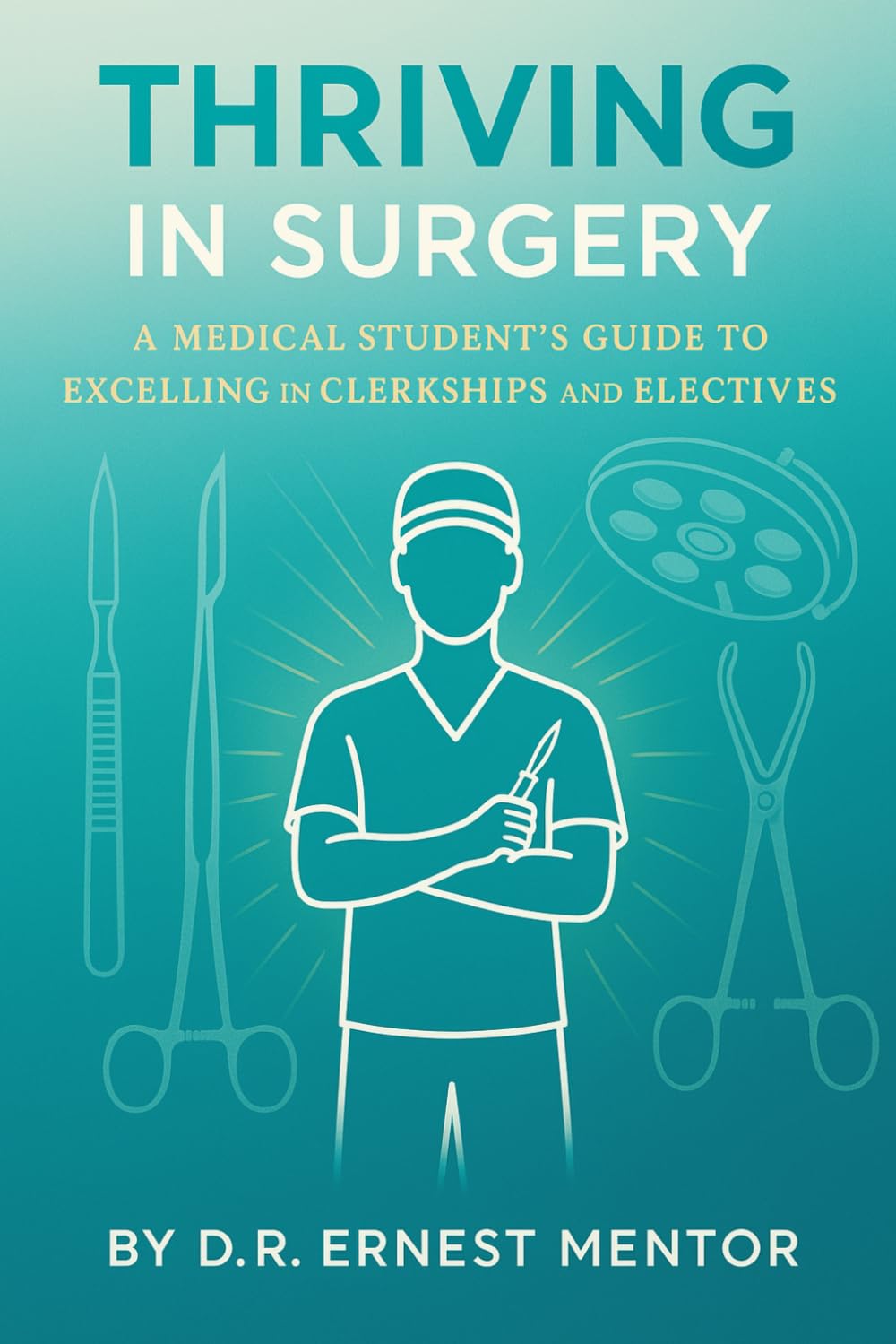 Thriving in Surgery: A Medical Student's Guide to Excelling in Clerkships and Electives