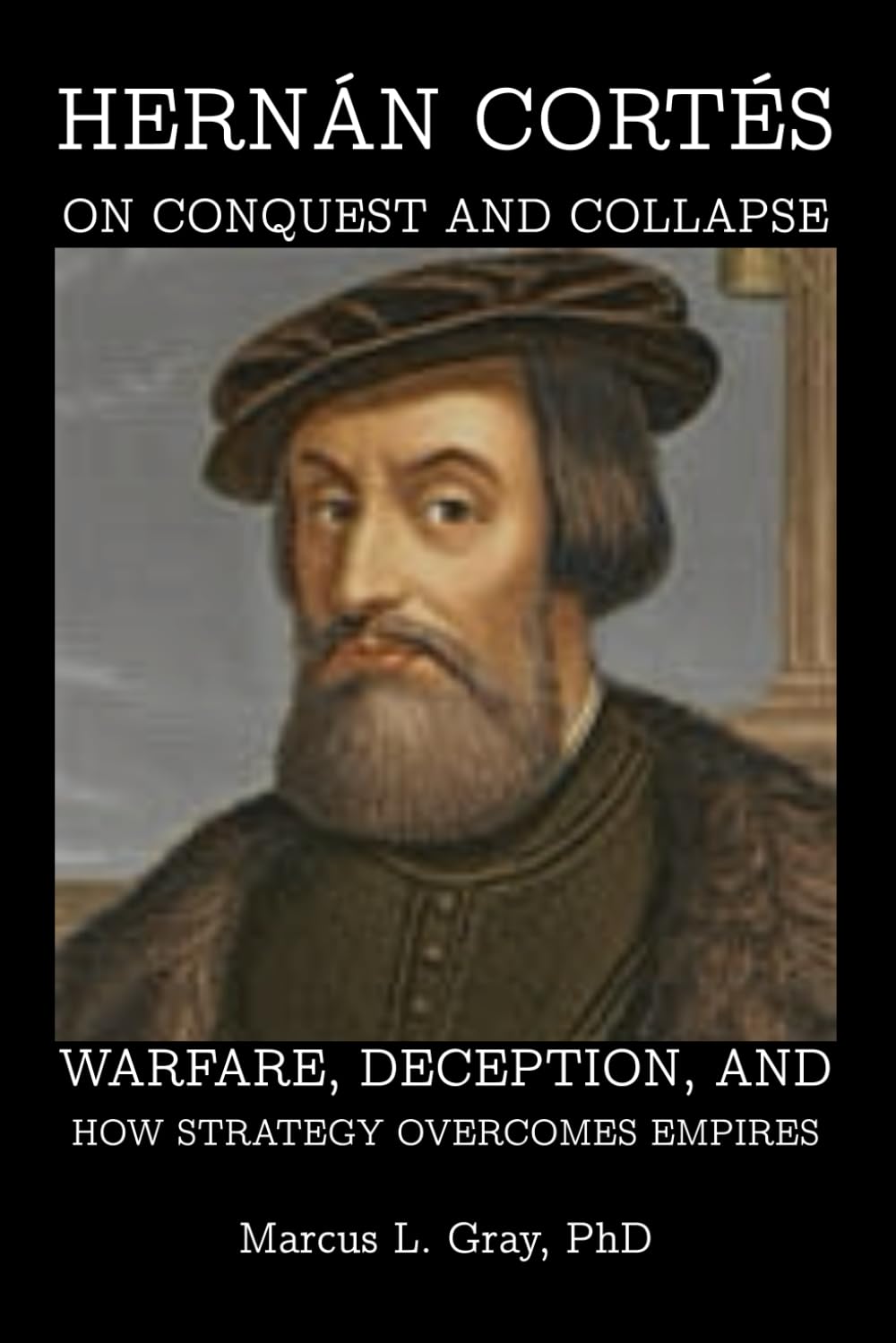 Hernán Cortés on Conquest and Collapse: Warfare, Deception, and How Strategy Overcomes Empires