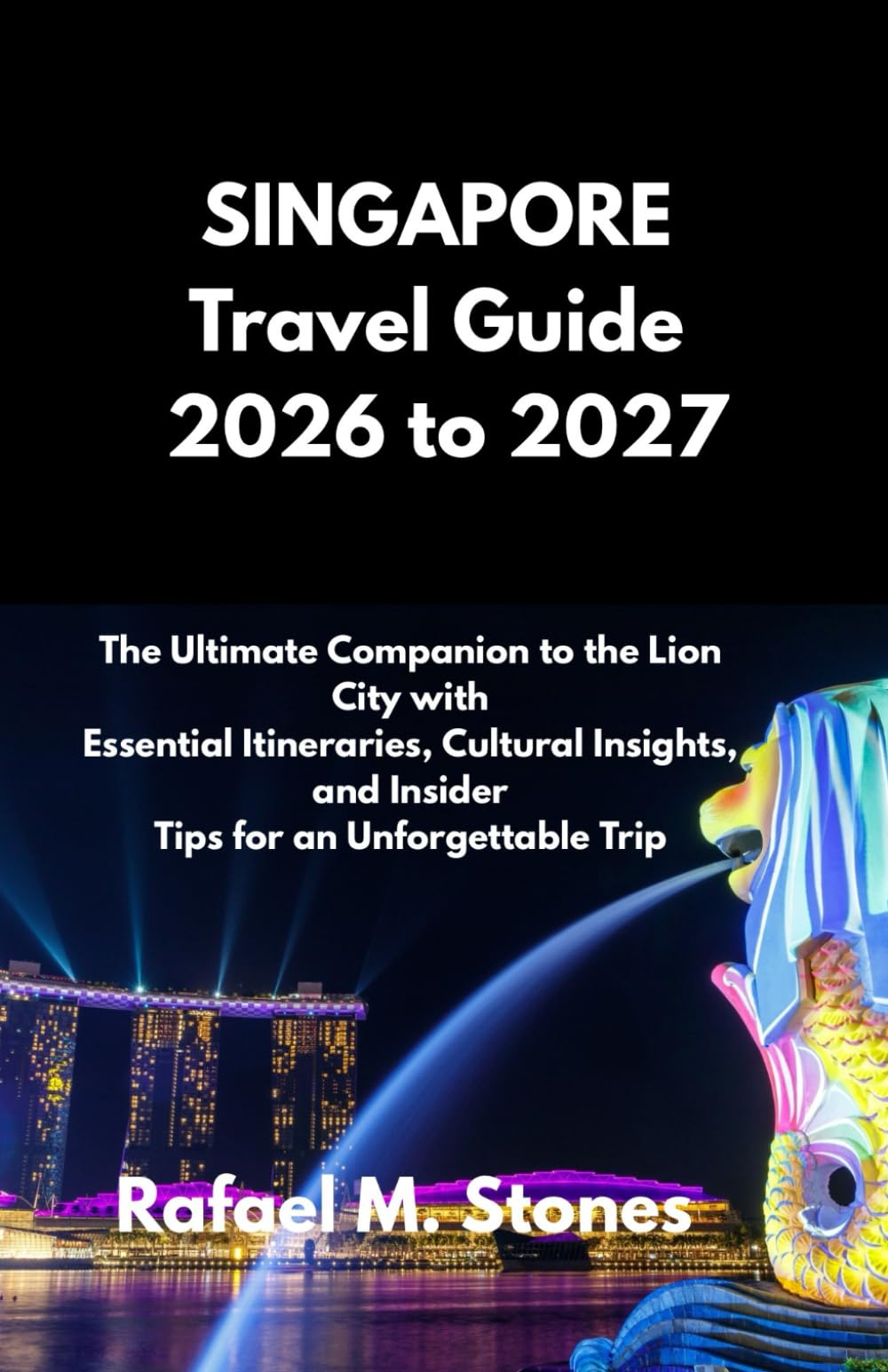 SINGAPORE Travel Guide 2026 to 2027: The Ultimate Companion to the Lion City with Essential Itineraries, Cultural Insights, and Insider Tips for an Unforgettable Trip