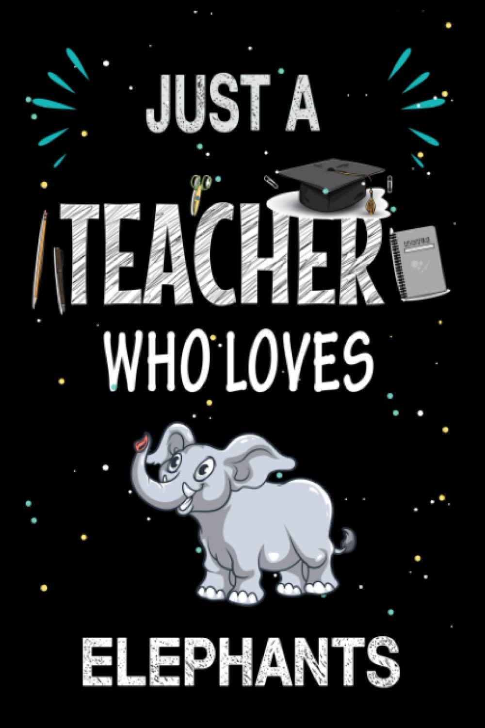 Just a Teacher Who Loves Elephants: Teacher Day Blank Lined Appreciation Notebook Gift Idea for Elephants lover Teacher