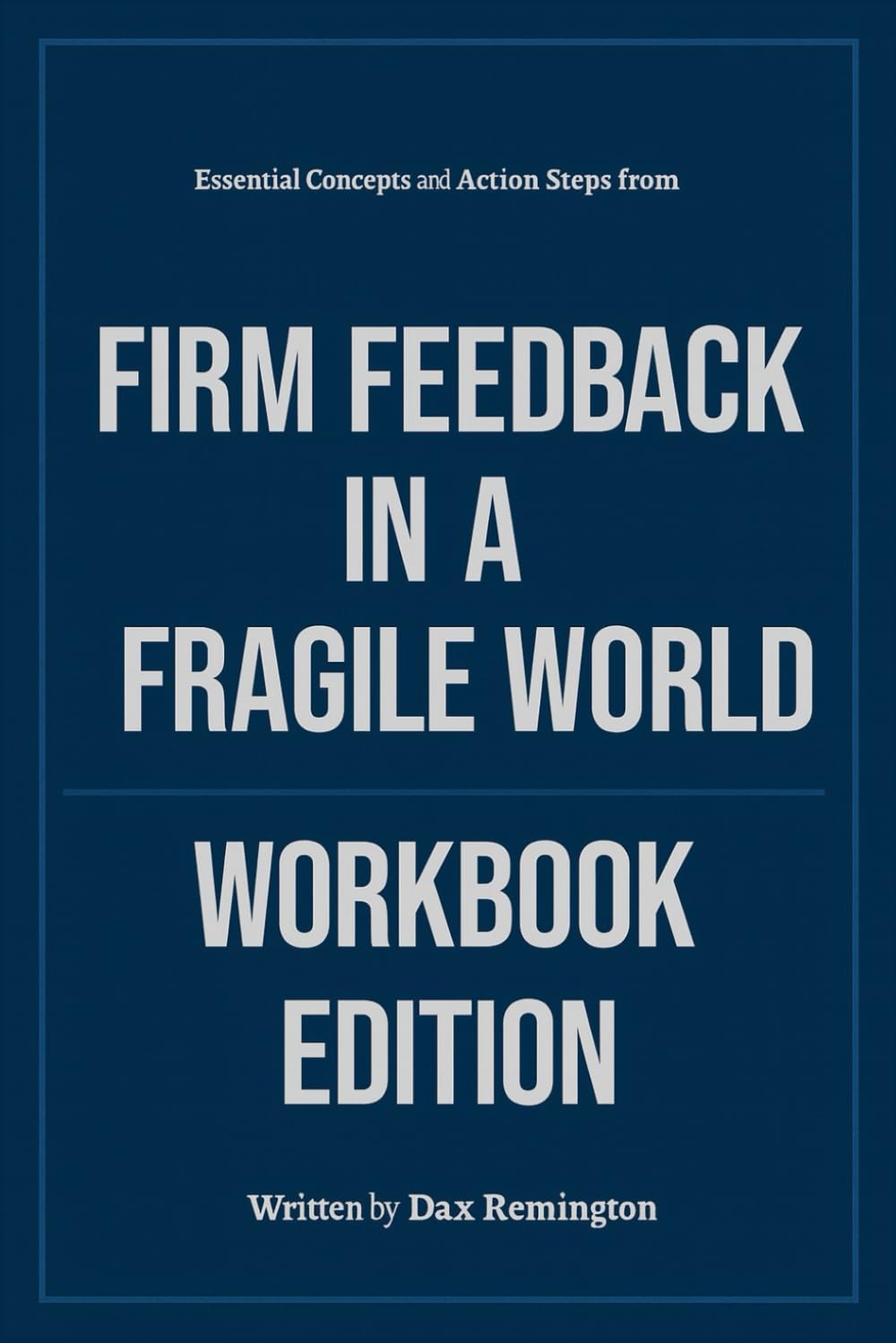 Essential Concepts and Action Steps from Firm Feedback in a Fragile World Workbook Edition