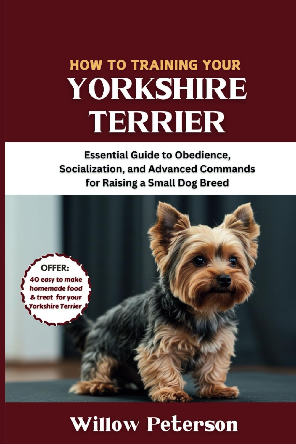 How to Train Your Yorkshire Terrier: Essential Guide to Obedience, Socialization, and Advanced Commands for Raising a Small Dog Breed (The Dog Trainer’s Handbook)