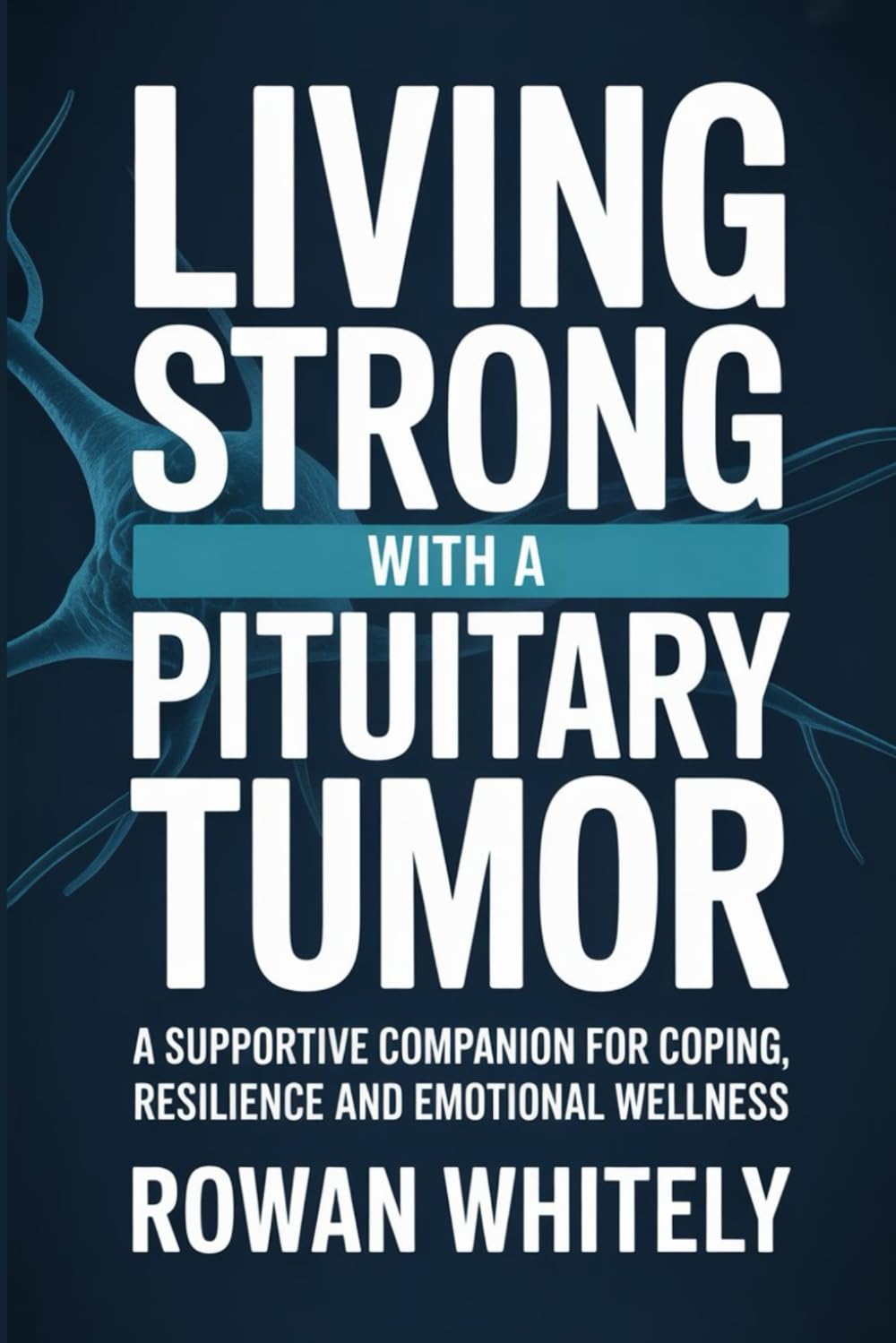 Living Strong with a Pituitary Tumor: A Supportive Companion for Coping, Resilience, and Emotional Wellness