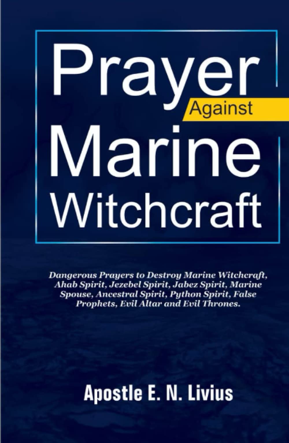 PRAYERS AGAINST MARINE WITCHCRAFT: Dangerous Prayers To Destroy Marine Witchcrafts, Ahab Spirit, Jezebel Spirit, Jabez Spirit, Marine Spouse, Ancestral Spirit, Python Spirit False Prophets, Evil Altar