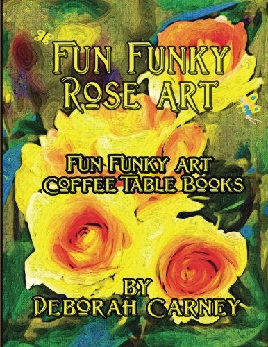 Fun Funky Rose Art: Fun Funky Art Coffee Table Series (Fun Funky Art Coffee Table Book)