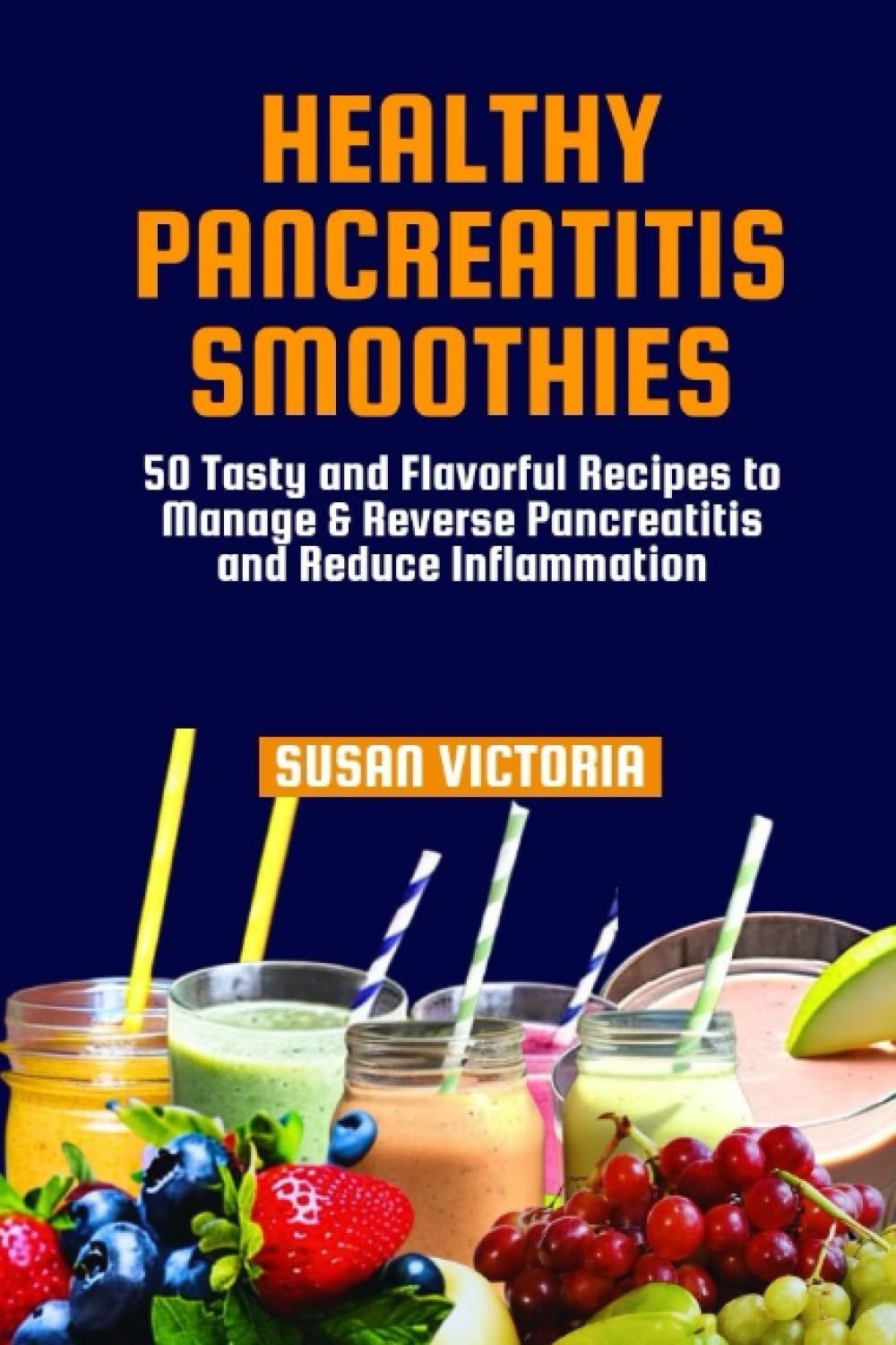 HEALTHY PANCREATITIS SMOOTHIES: 50 Tasty and Flavorful Recipes to Manage & Reverse Pancreatitis and Reduce Inflammation