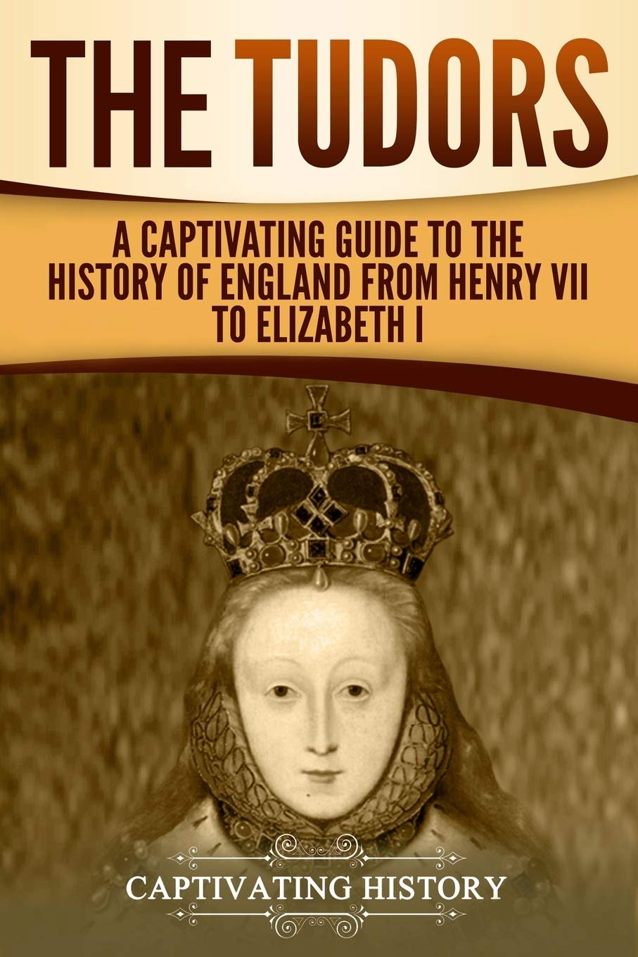 The Tudors: A Captivating Guide to the History of England from Henry VII to Elizabeth I (Exploring England's Past)