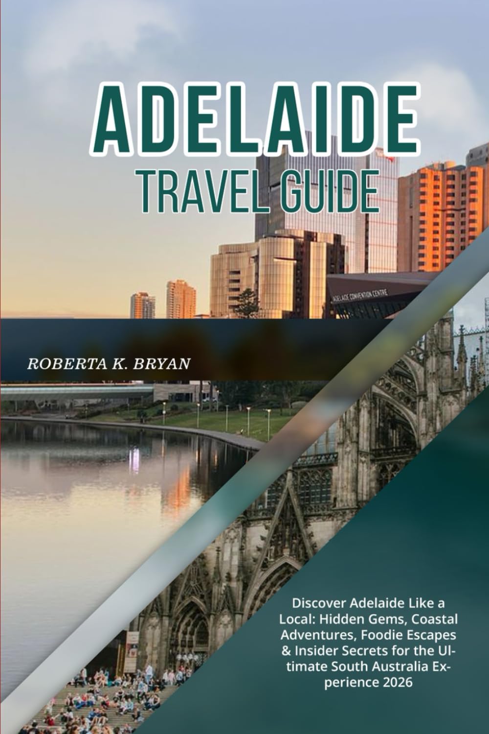 ADELAIDE TRAVEL GUIDE 2026: Discover Adelaide Like a Local: Hidden Gems, Coastal Adventures, Foodie Escapes & Insider Secrets for the Ultimate South Australia Experience