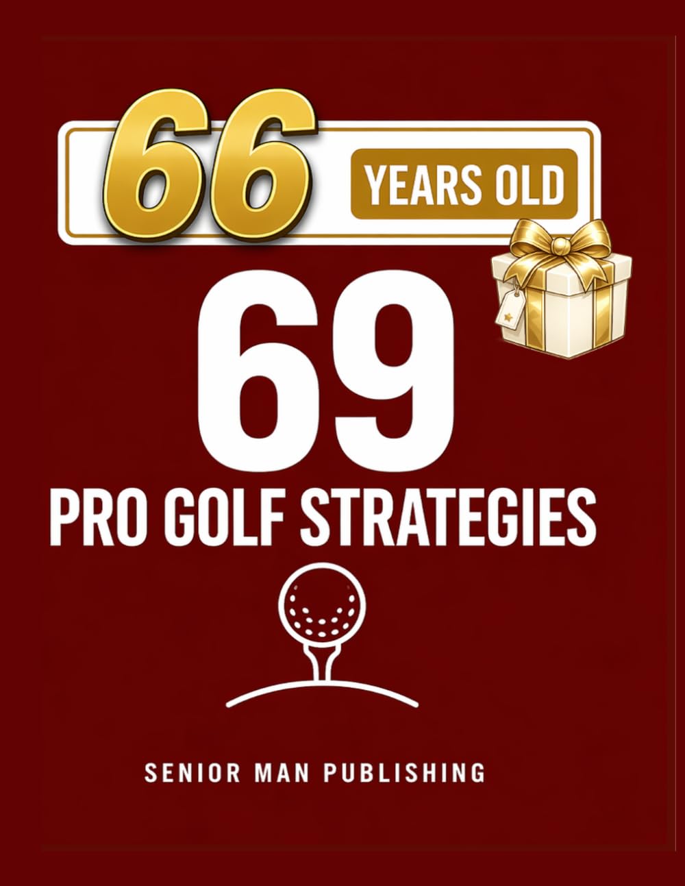 69 Golf Strategies for 66 Year Old Men: Improve Consistency, Lower Scores, and Play Smarter Golf Without Changing Your Swing — At 66