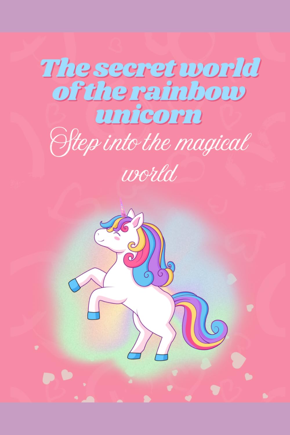 The Secret World of the Rainbow Unicorn: Step into the Magical World