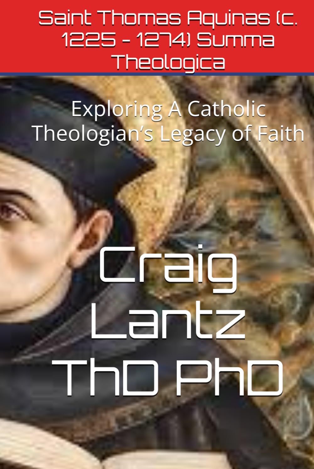 Saint Thomas Aquinas (c. 1225 - 1274) Summa Theologica: Exploring A Catholic Theologian’s Legacy of Faith
