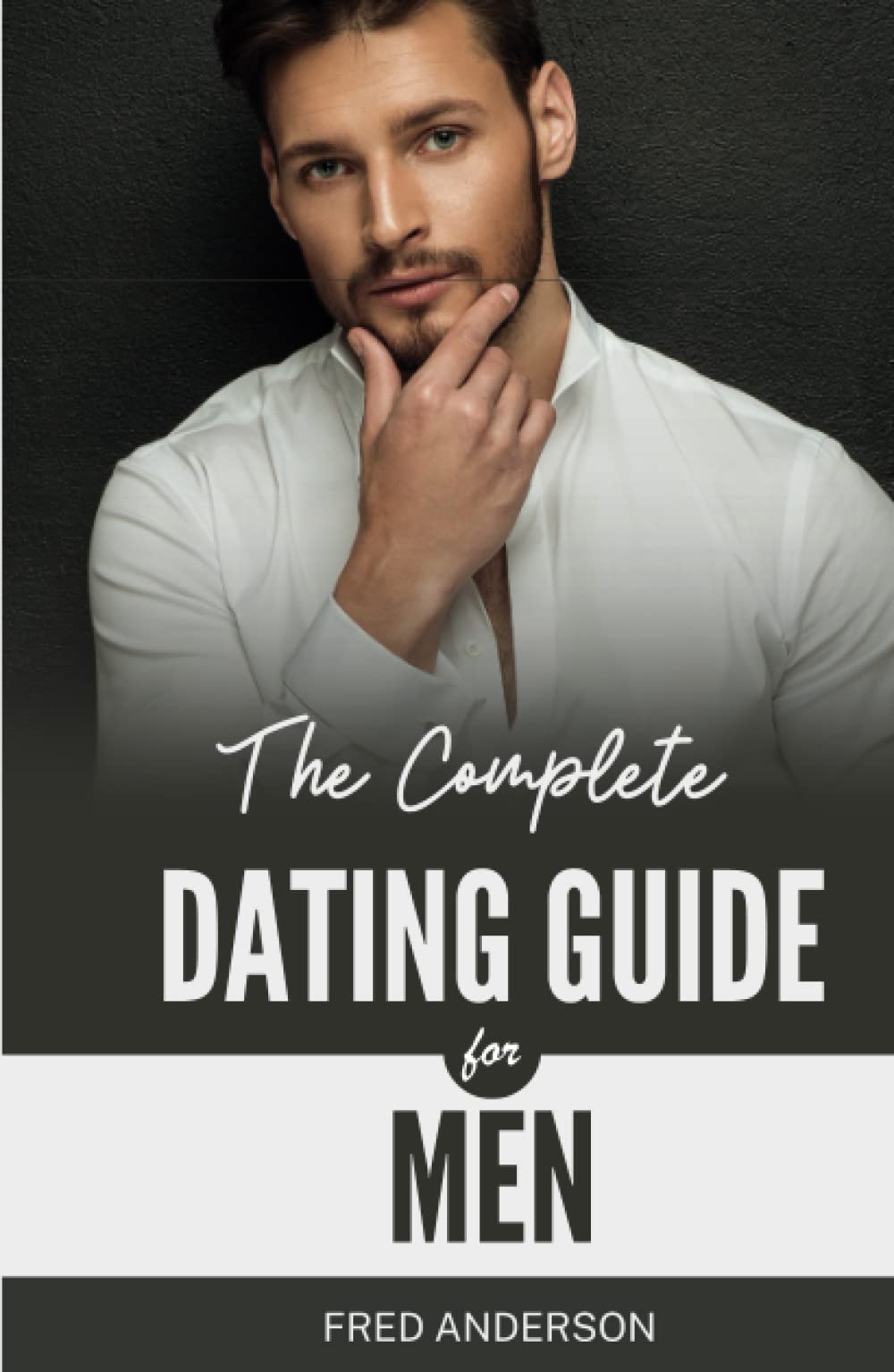 THE COMPLETE DATING GUIDE FOR MEN: How to Attract, Connect, and Keep the Woman of Your Dreams