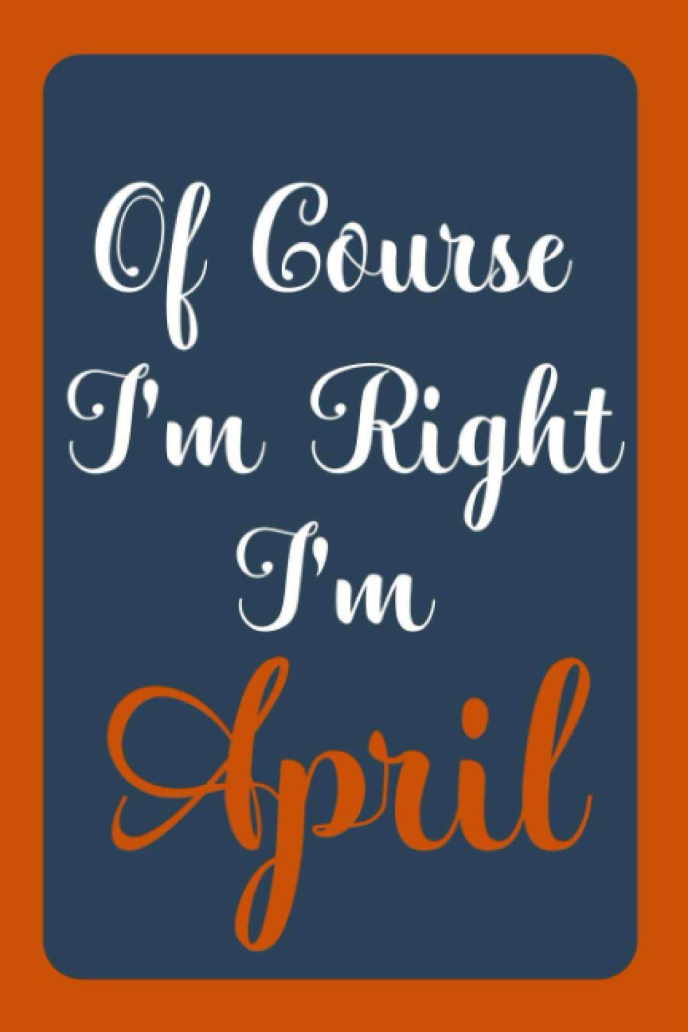 Of Course I'm Right I'm April: Notebook Gift, April name diary gifts, personalized notebook April, Gift Idea for April, 120 Pages