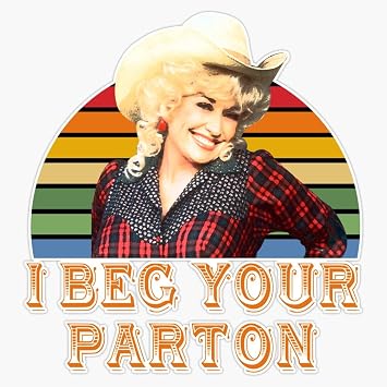 I Beg Your Parton Sticker Bumper Sticker Vinyl Decal 5"