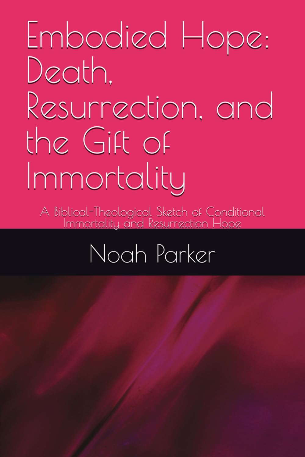 Embodied Hope: Death, Resurrection, and the Gift of Immortality: A Biblical-Theological Sketch of Conditional Immortality and Resurrection Hope