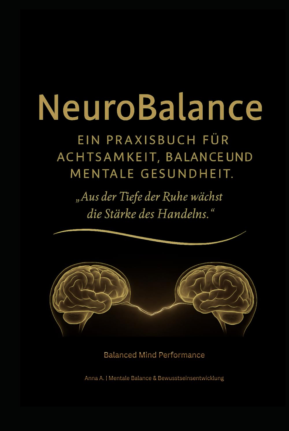 Neuro Balance: Ein Praxisbuch für Achtsamkeit, Balance und mentale Gesundheit: Aus der Tiefe der Ruhe wächst die Stärke des Handelns.
