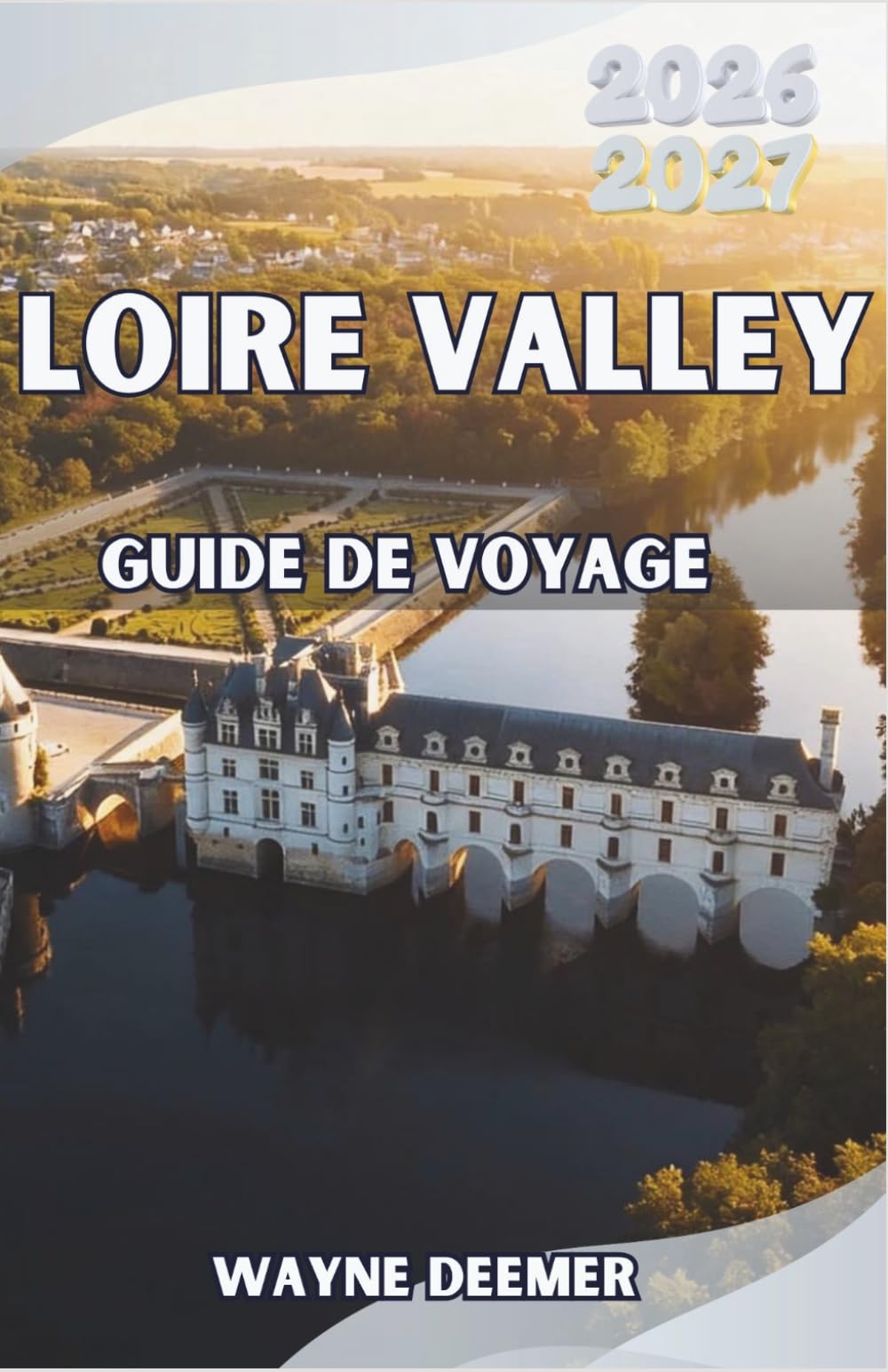 LOIRE VALLEY GUIDE DE VOYAGE 2026–2027: Explorez des châteaux royaux et des vins de renommée mondiale. Villages de charme et jardin de la France