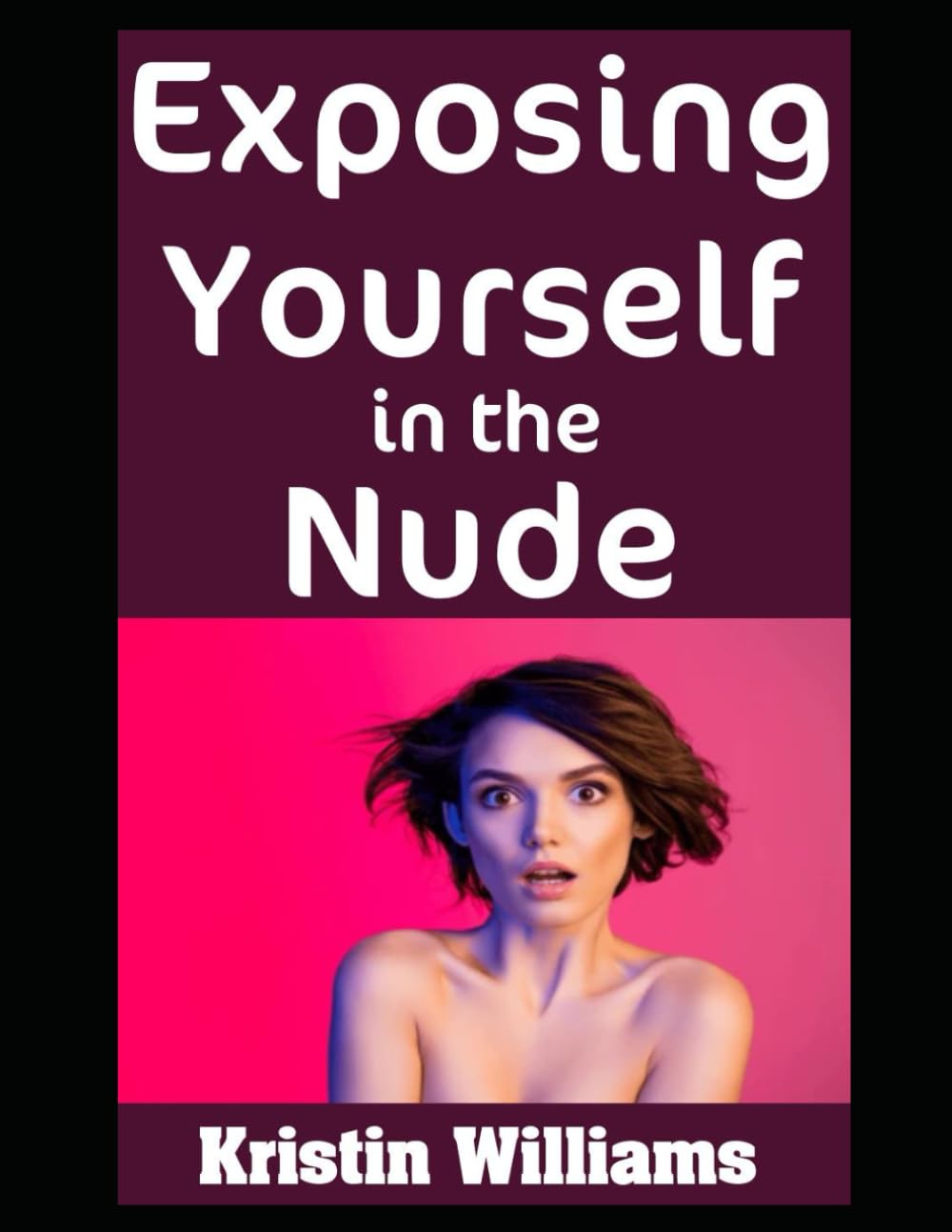 Exposing Yourself in the Nude: Why It’s Way More Fun Than You May Think!: 4 (The Naked Rebel)