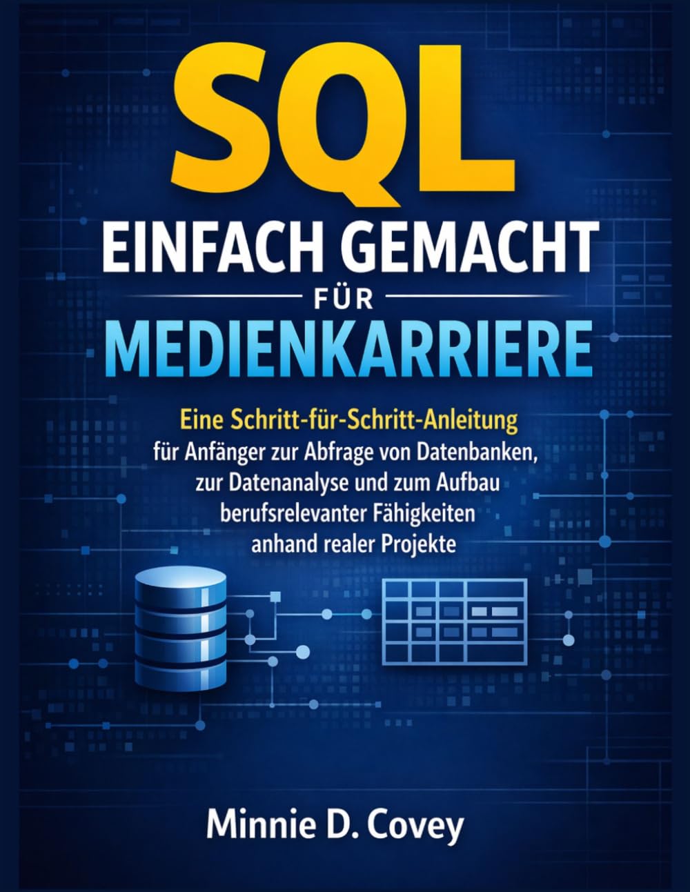 SQL EINFACH GEMACHT FÜR MEDIENKARRIERE: Eine Schritt-für-Schritt-Anleitung für Anfänger zur Abfrage von Datenbanken, zur Datenanalyse und zum Aufbau berufsrelevanter Fähigkeiten anhand realer Projekte