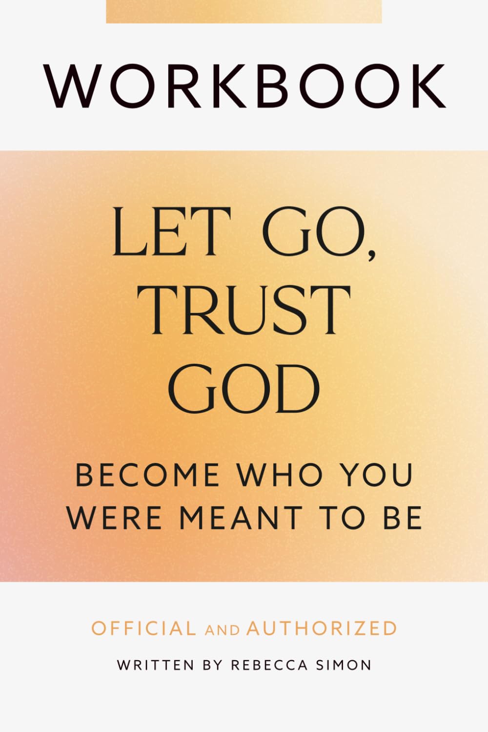 Workbook: Let Go, Trust God, Become Who You Were Meant To Be: Official and Authorized