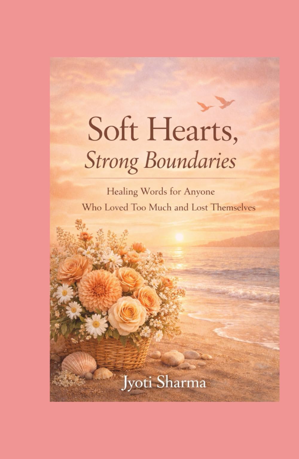 Soft Hearts, Strong Boundaries: Healing Words for Anyone Who Loved Too Much and Lost Themselves: 100 Healing Pages to Stop Chasing Love and Choose Yourself