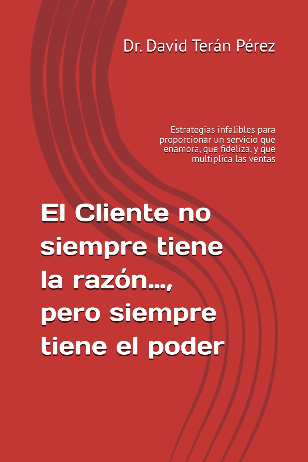 El Cliente no siempre tiene la razón…, pero siempre tiene el poder: Estrategias infalibles para proporcionar un servicio que enamora, que fideliza, y que multiplica las ventas
