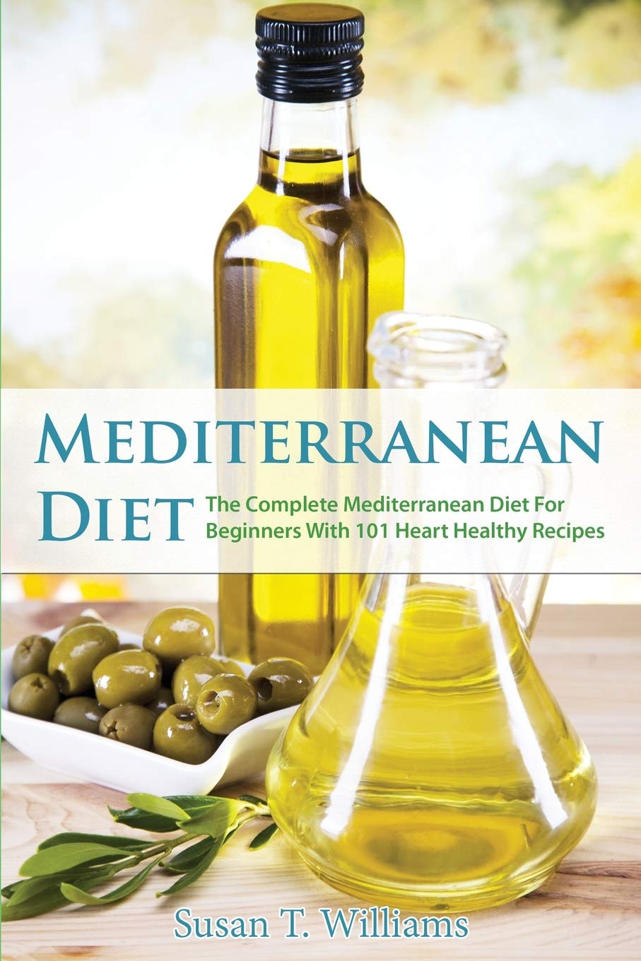 Mediterranean Diet: The Complete Mediterranean Diet For Beginners With 101 Heart Healthy Recipes