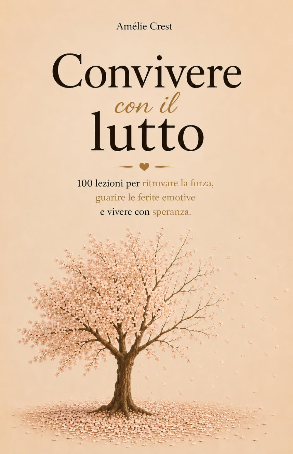 Convivere con il Lutto: 100 Lezioni per Ritrovare la Forza, Guarire le Ferite Emotive e Vivere con Speranza