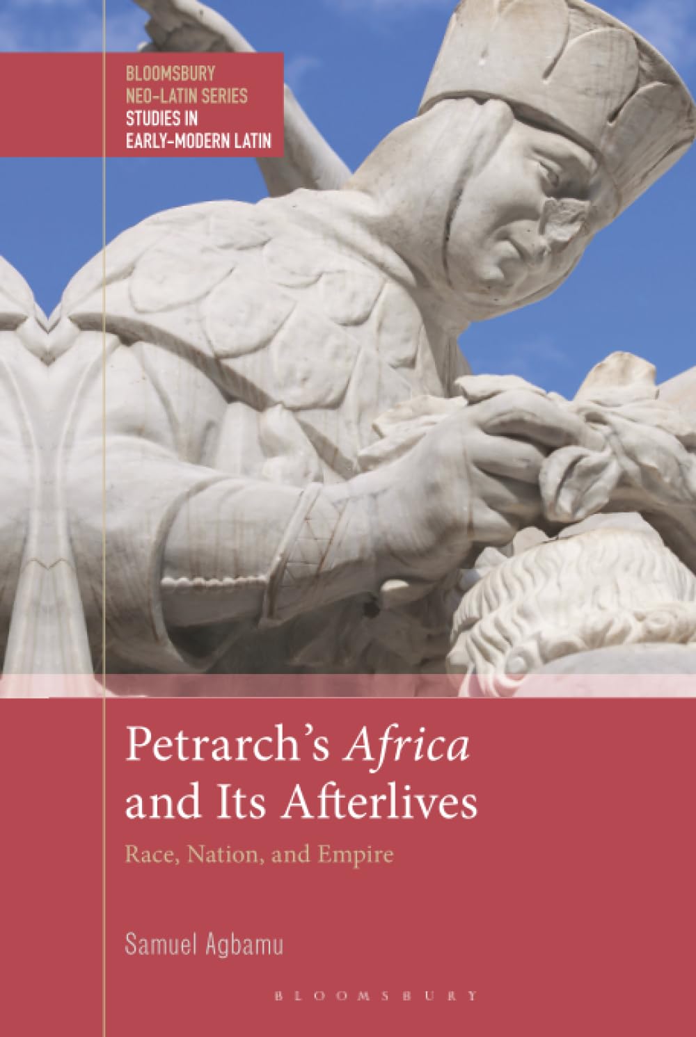 Petrarch’s Africa and Its Afterlives: Race, Nation, and Empire (Bloomsbury Neo-Latin Series: Studies in Early Modern Latin)