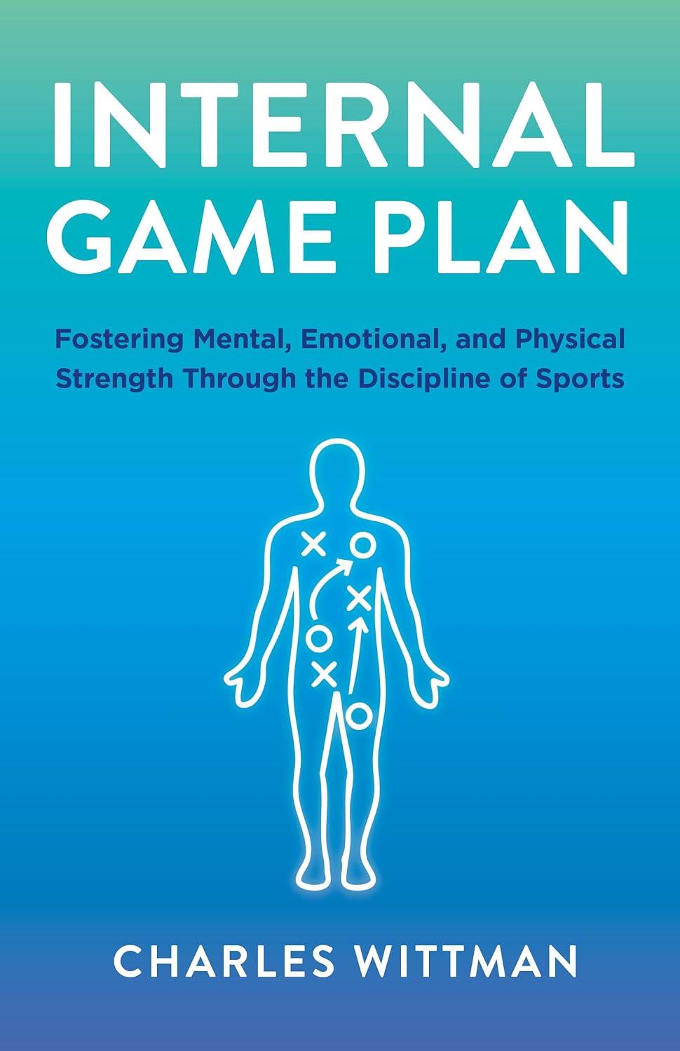 Internal Game Plan: Fostering Mental, Emotional, and Physical Strength Through the Discipline of Sports