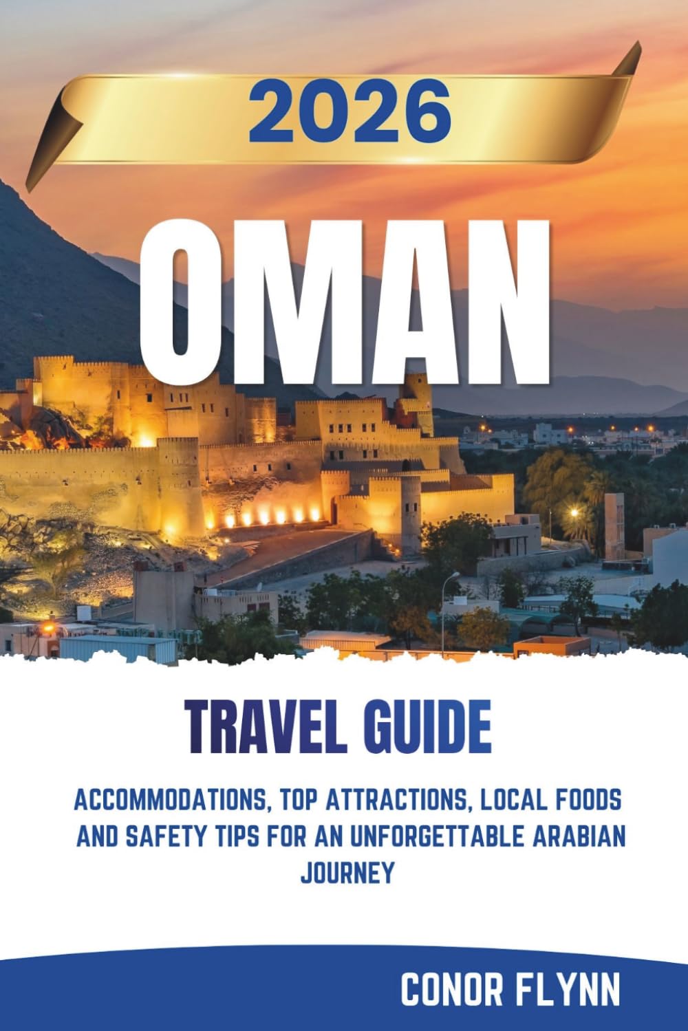 OMAN TRAVEL GUIDE 2026: Accommodations, Top attractions, Local Foods and Safety Tips for an Unforgettable Arabian Journey