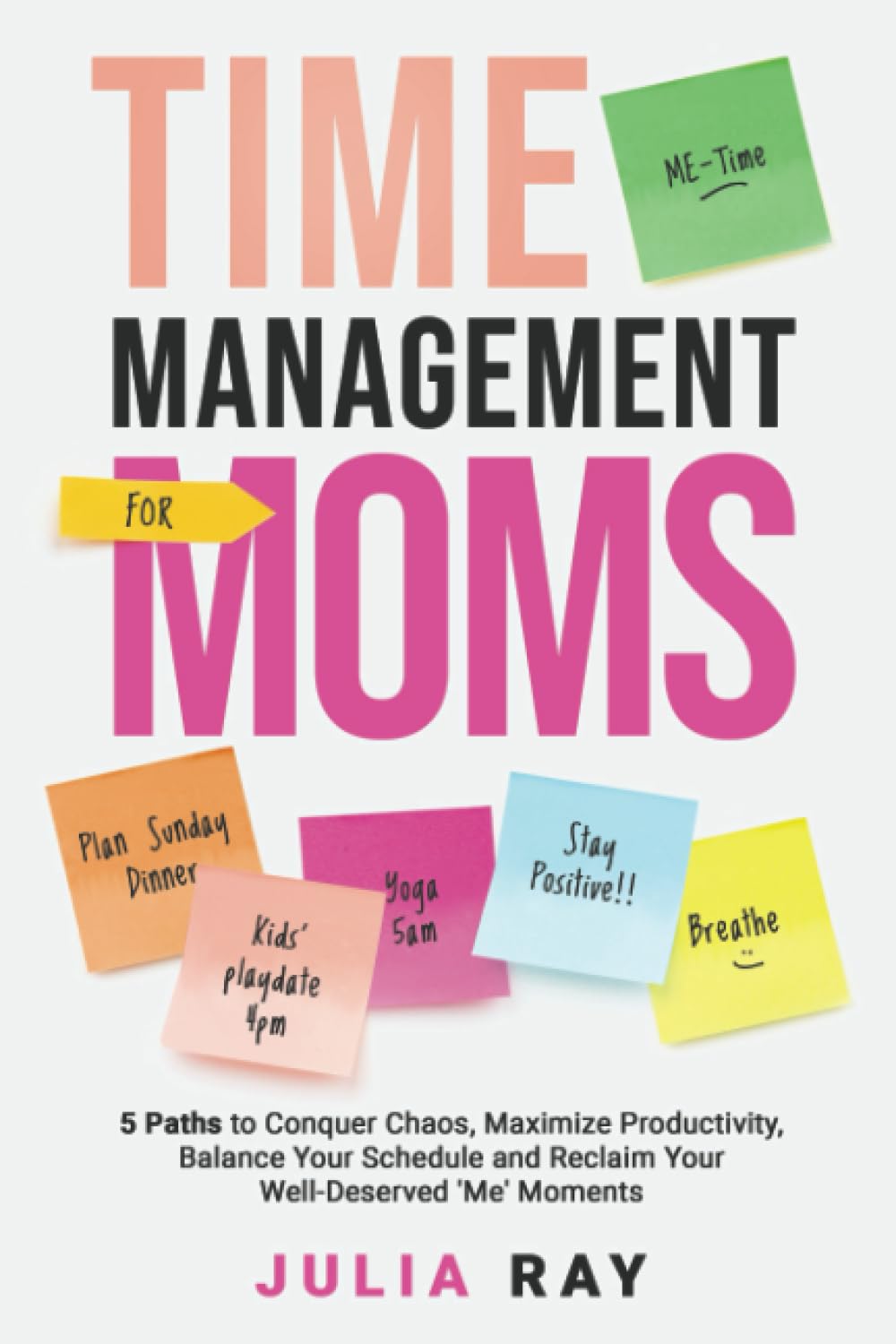 TIME MANAGEMENT FOR MOMS: 5 PATHS TO CONQUER CHAOS, MAXIMIZE PRODUCTIVITY, BALANCE YOUR SCHEDULE, AND RECLAIM YOUR WELL-DESERVED ‘ME’ MOMENTS