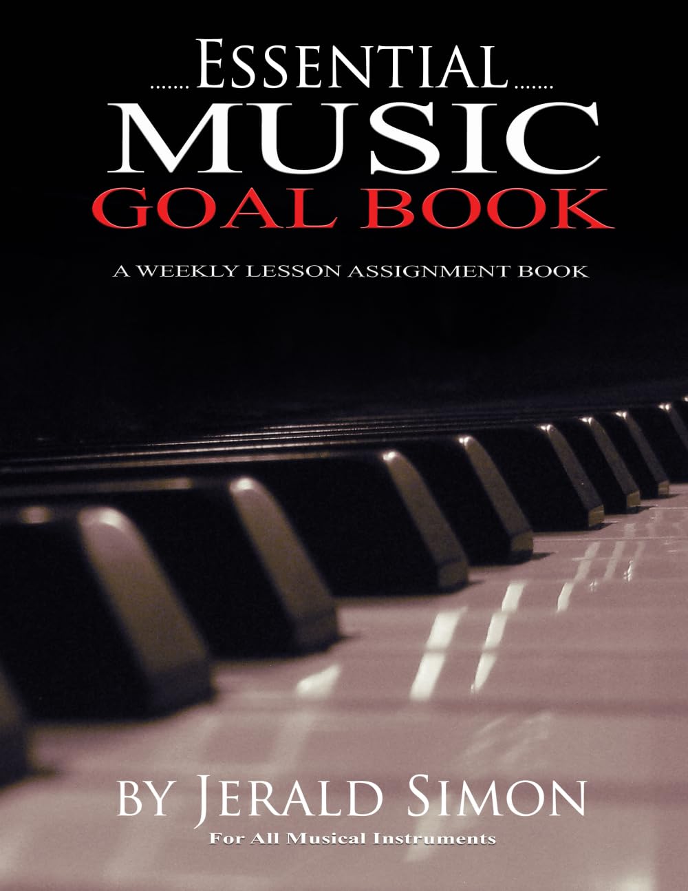 Essential Music Goal Book: A Weekly Lesson Assignment Book for All Musical Instruments (Essential Piano Exercises Every Piano Player Should Know by Jerald Simon)