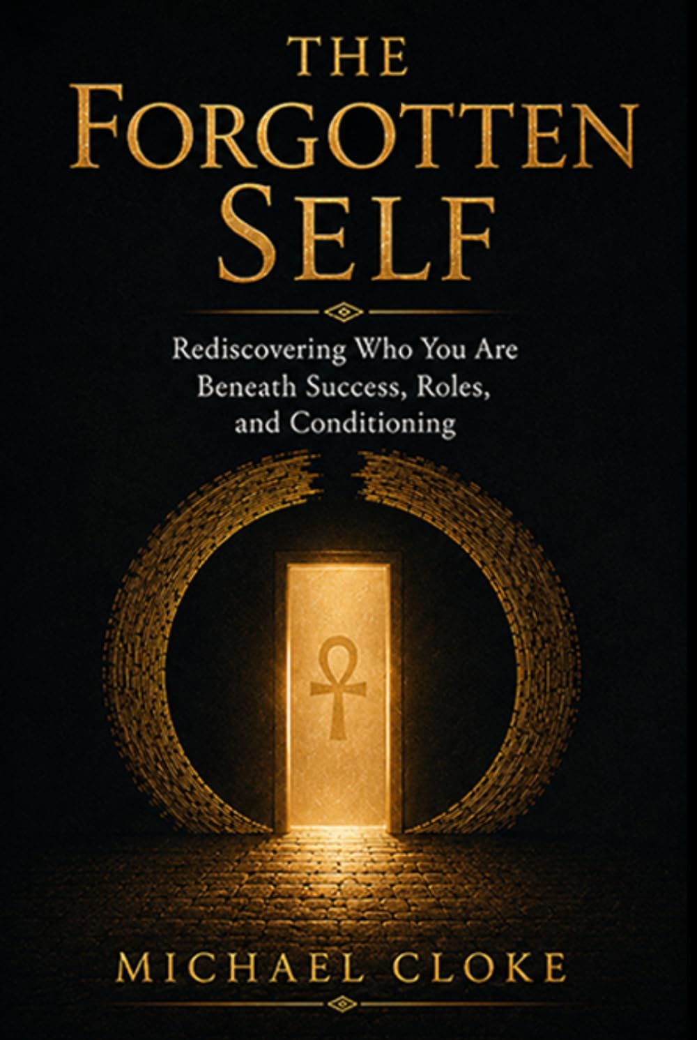 The Forgotten Self: Why Success, Achievement, and Modern Life Leave So Many Feeling Lost, and the Ancient Path to Remembering Who You Truly Are