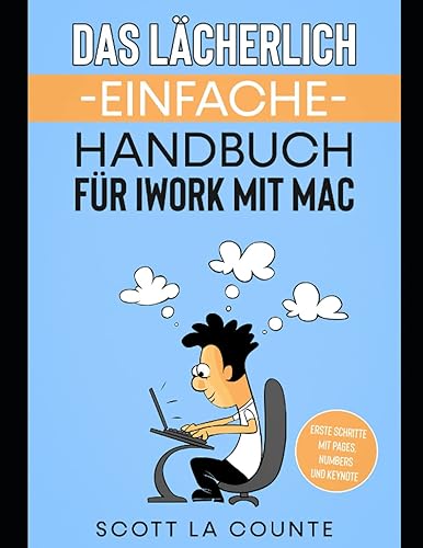 Das Lächerlich Einfache Handbuch für iWork mit Mac: Erste Schritte mit Pages, Numbers und Keynote