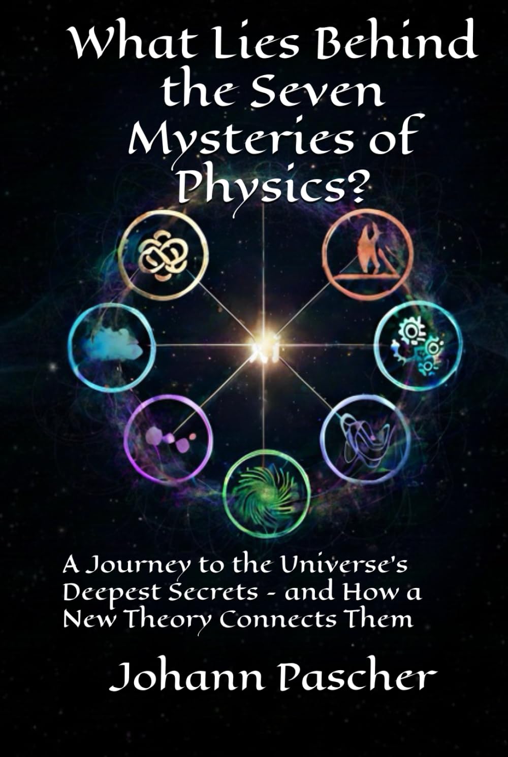 What Lies Behind the Seven Mysteries of Physics?: A Journey to the Universe's Deepest Secrets – and How a New Theory Connects Them