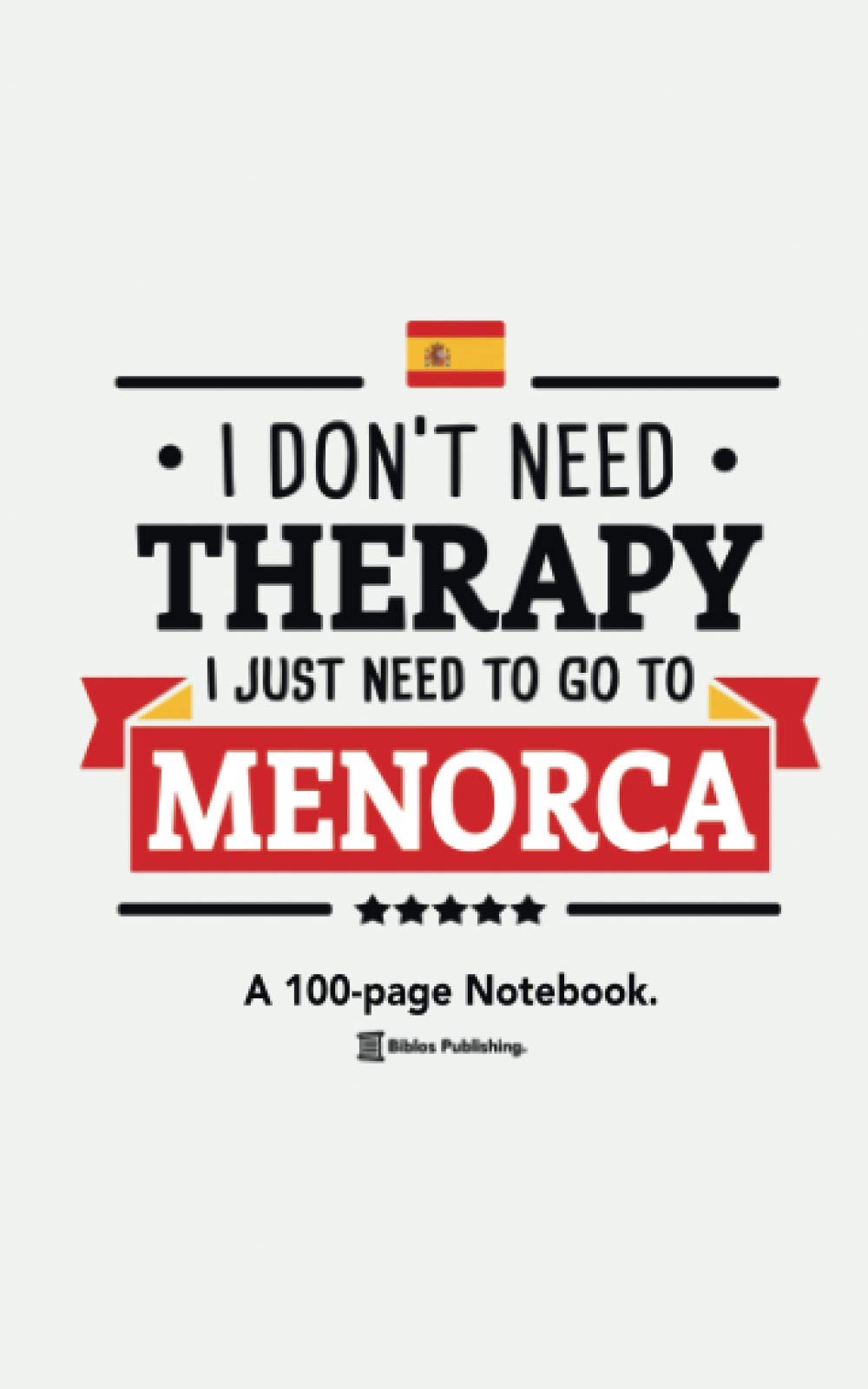 I Don't Need Therapy, I Just Need To Go To Menorca: A 100-page Premium Notebook For Spain Enthusiasts.