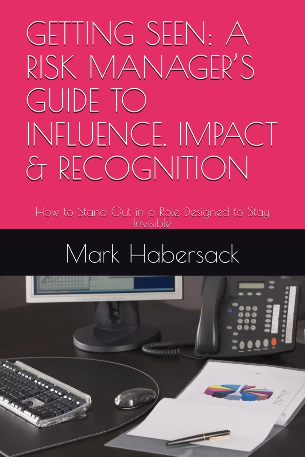 GETTING SEEN: A RISK MANAGER’S GUIDE TO INFLUENCE, IMPACT & RECOGNITION: How to Stand Out in a Role Designed to Stay Invisible