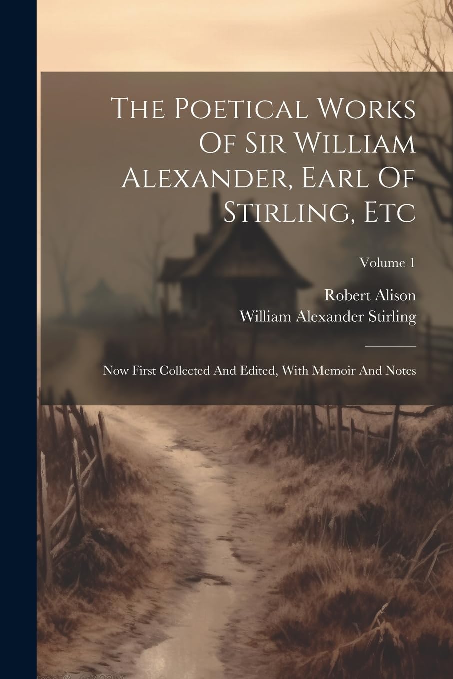 The Poetical Works Of Sir William Alexander, Earl Of Stirling, Etc: Now First Collected And Edited, With Memoir And Notes; Volume 1
