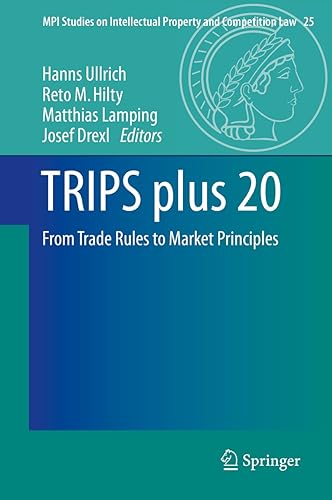 TRIPS plus 20: From Trade Rules to Market Principles (MPI Studies on Intellectual Property and Competition Law Book 25)