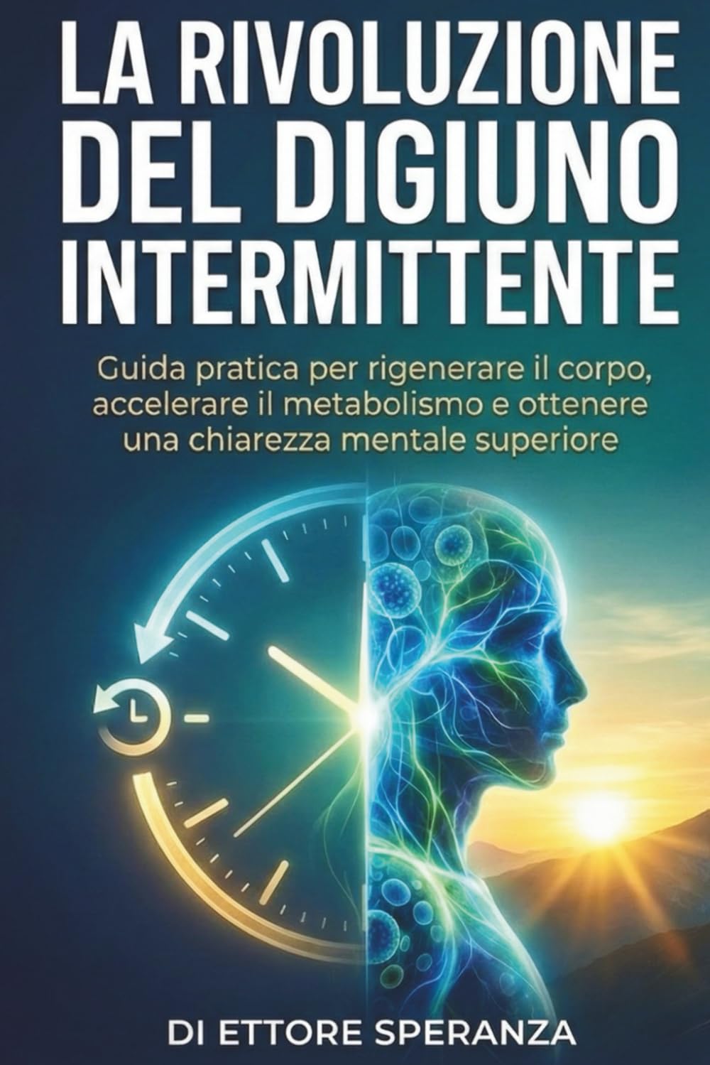 La rivoluzione del digiuno intermittente: Guida pratica per rigenerare il corpo, accelerare il metabolismo e ottenere una chiarezza mentale superiore