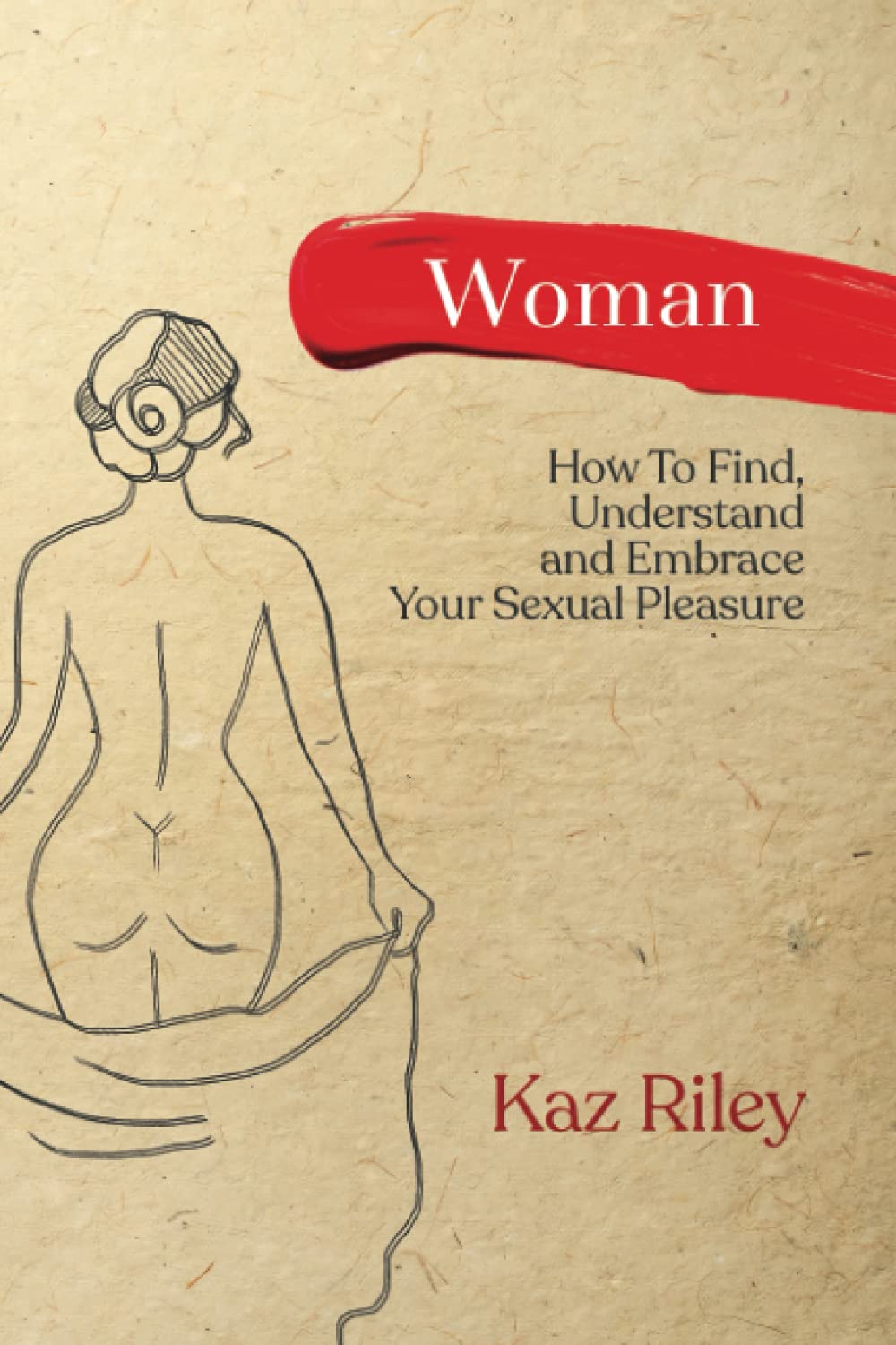 Woman: How To Find, Understand and Embrace Your Sexual Pleasure