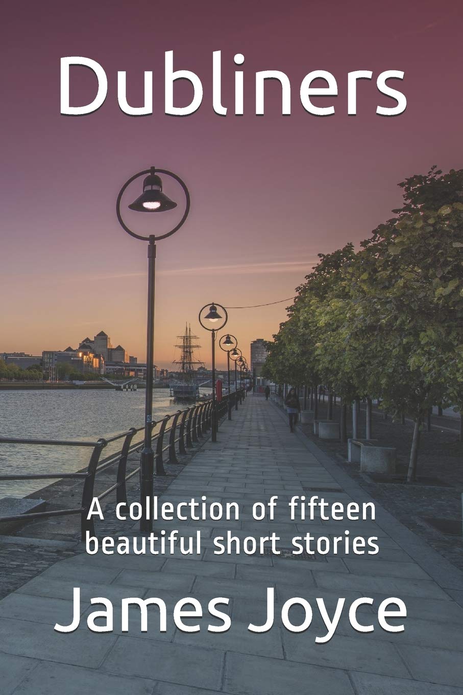 Dubliners: New Edition - Dubliners by James Joyce. A Collection of Fifteen Beautiful Short Stories