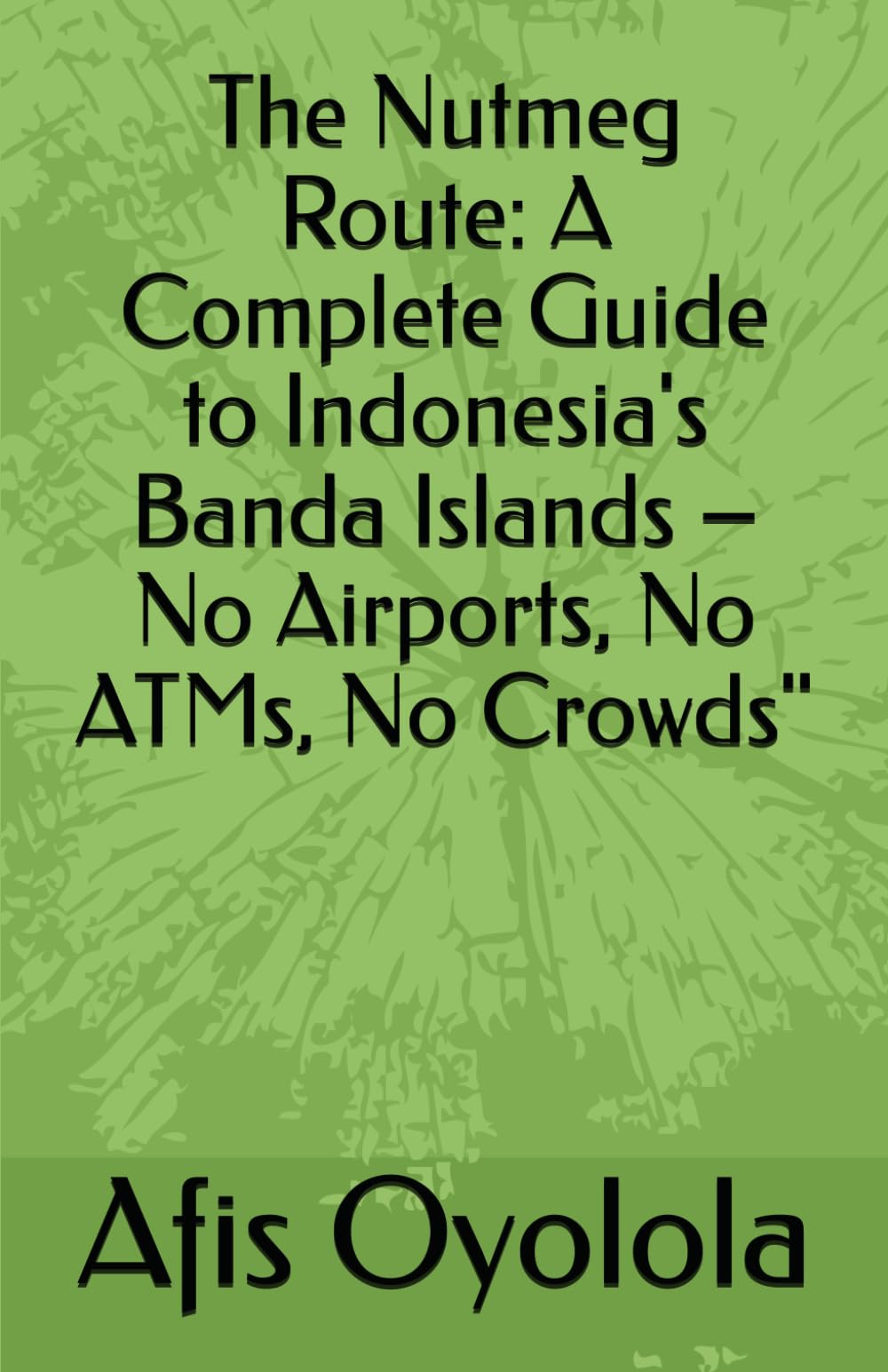 The Nutmeg Route: A Complete Guide to Indonesia's Banda Islands – No Airports, No ATMs, No Crowds"