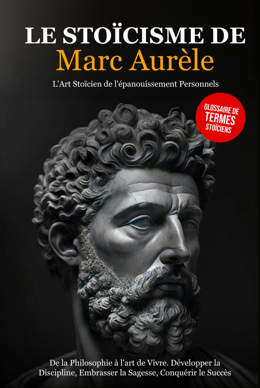 Le Stoïcisme de Marc Aurèle: De la Philosophie à l'art de Vivre. Développer la Discipline, Embrasser la Sagesse, Conquérir le Succès - L'Art Stoïcien de l'épanouissement Personnel.