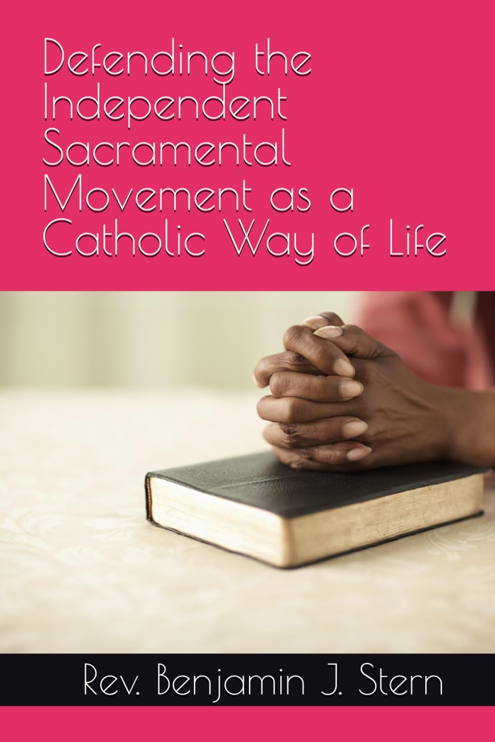 Defending the Independent Sacramental Movement as a Catholic Way of Life (Independent Sacramental and Independent Catholic Movement Series)