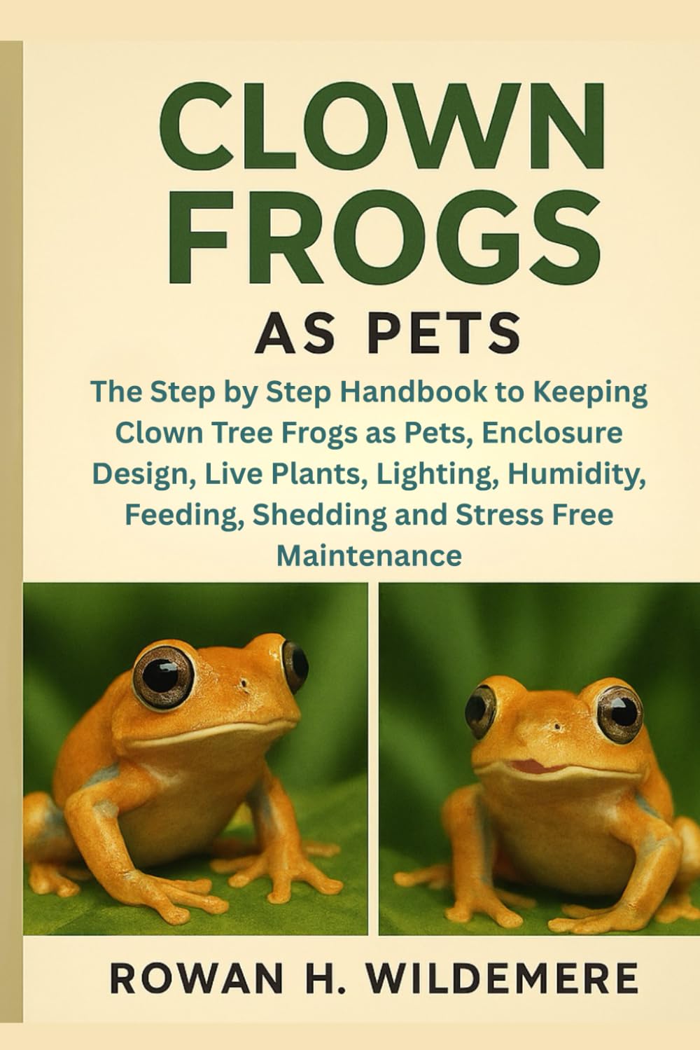 Clown Frogs As Pets: The Step by Step Handbook to Keeping Clown Tree Frogs as Pets, Enclosure Design, Live Plants, Lighting, Humidity, Feeding, Shedding and Stress Free Maintenance