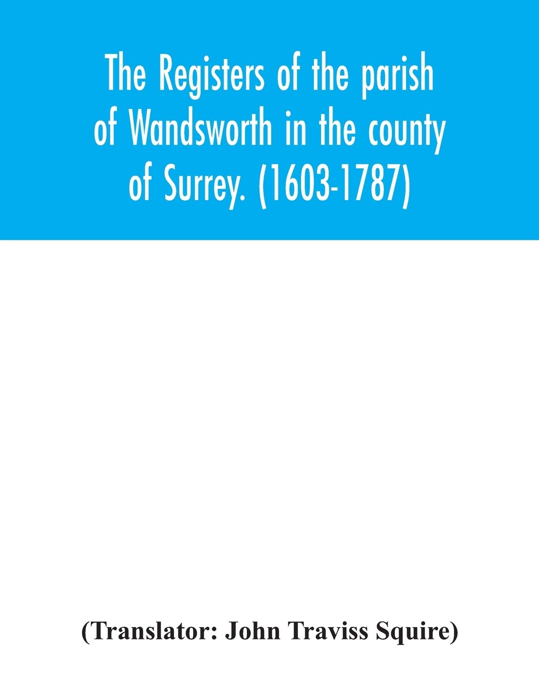 The registers of the parish of Wandsworth in the county of Surrey. (1603-1787)