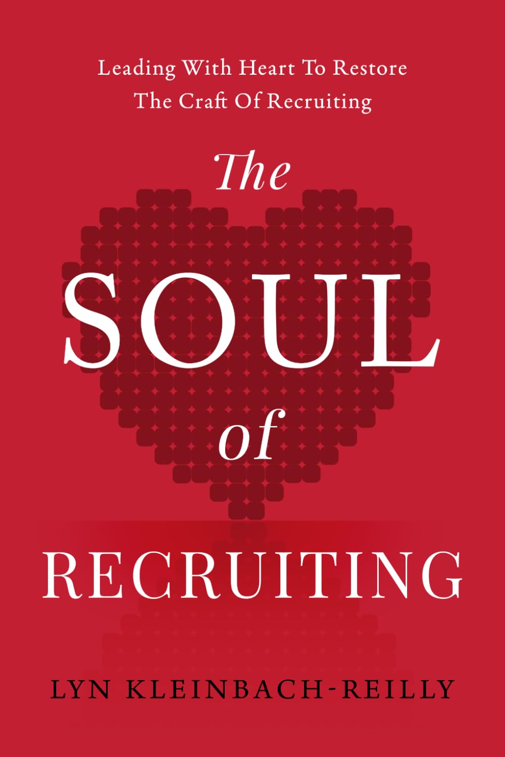 The SOUL of Recruiting: Leading with Heart to Restore the Craft of Recruiting