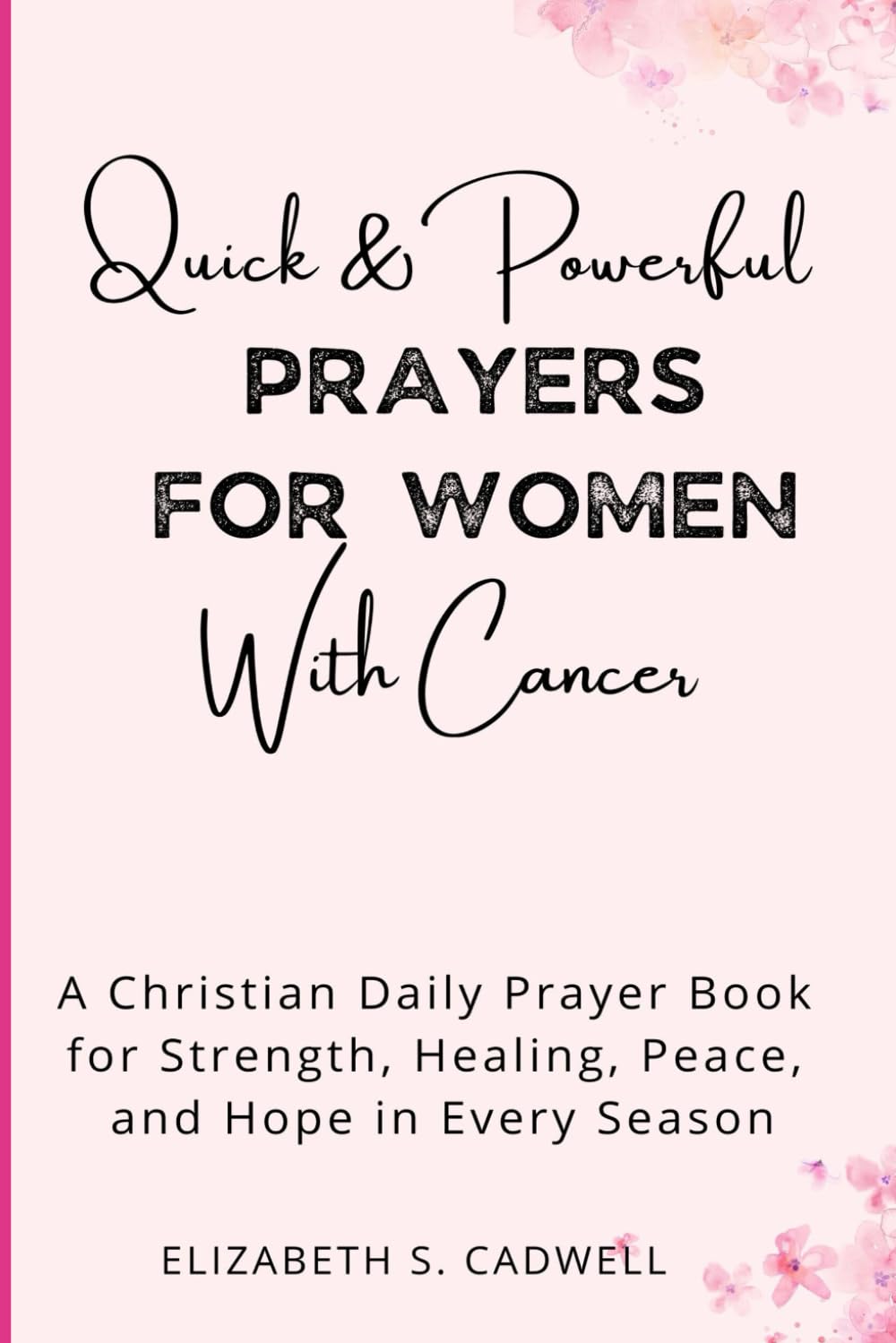 Quick and Powerful Prayers for Women with Cancer: A Christian Daily Prayer Book for Strength, Healing, Peace, and Hope in Every Season